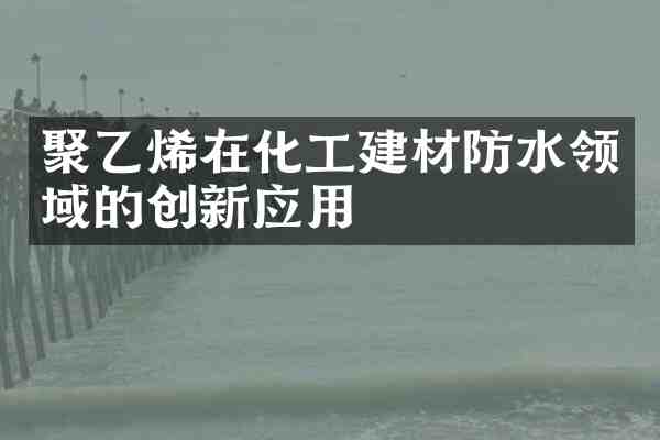 聚乙烯在化工建材防水领域的创新应用