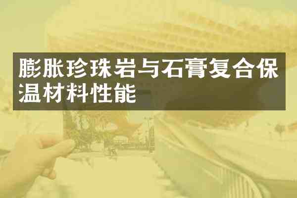 膨胀珍珠岩与石膏复合保温材料性能