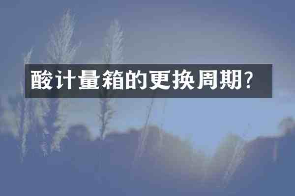 酸计量箱的更换周期?
