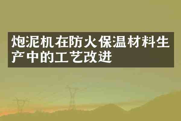 炮泥机在防火保温材料生产中的工艺改进