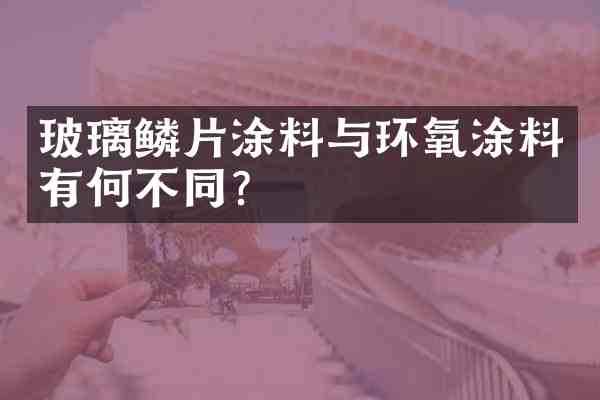 玻璃鳞片涂料与环氧涂料有何不同?
