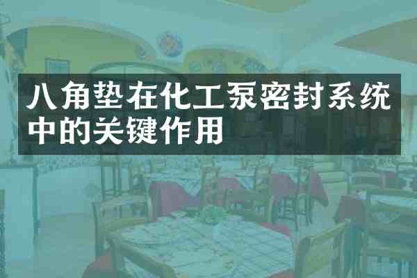 八角垫在化工泵密封系统中的关键作用