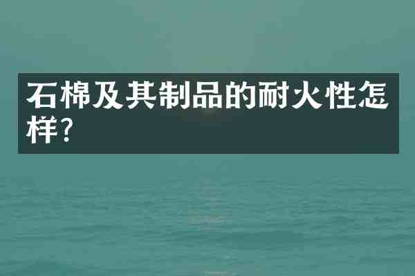 石棉及其制品的耐火性怎样？