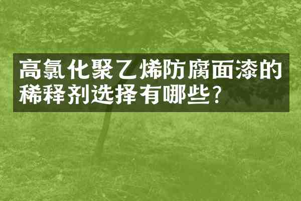 高氯化聚乙烯防腐面漆的稀释剂选择有哪些？