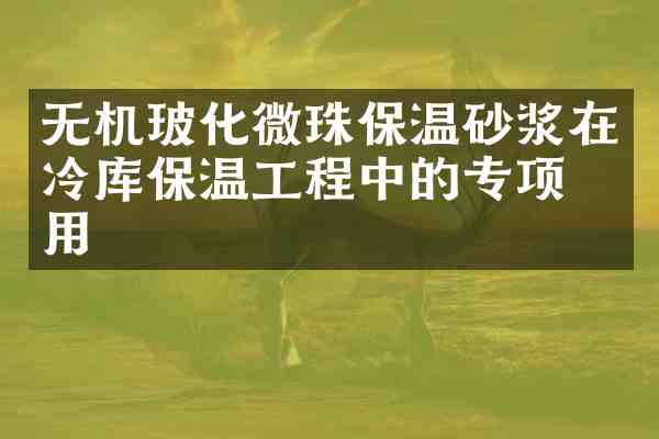无机玻化微珠保温砂浆在冷库保温工程中的专项应用