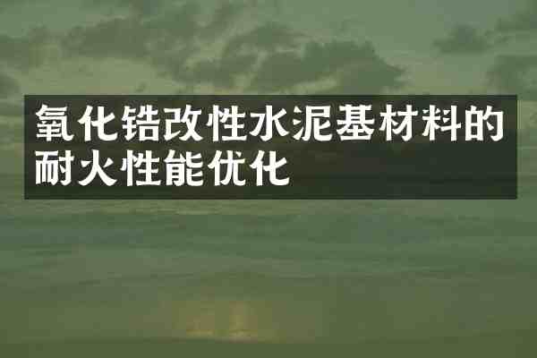 氧化锆改性水泥基材料的耐火性能优化