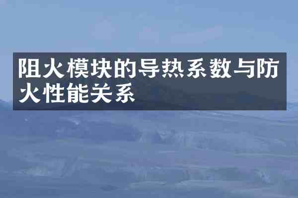 阻火模块的导热系数与防火性能关系