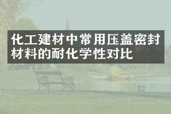 化工建材中常用压盖密封材料的耐化学性对比