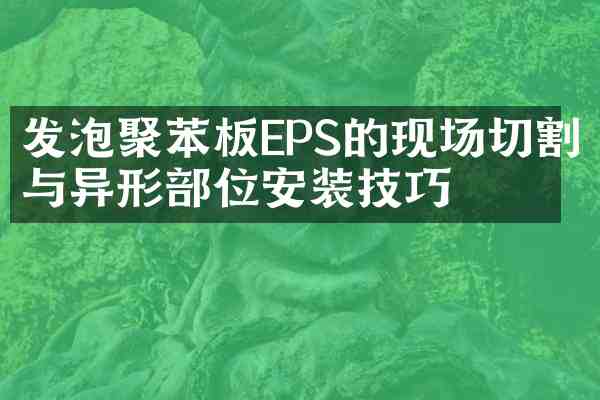 发泡聚苯板EPS的现场切割与异形部位安装技巧