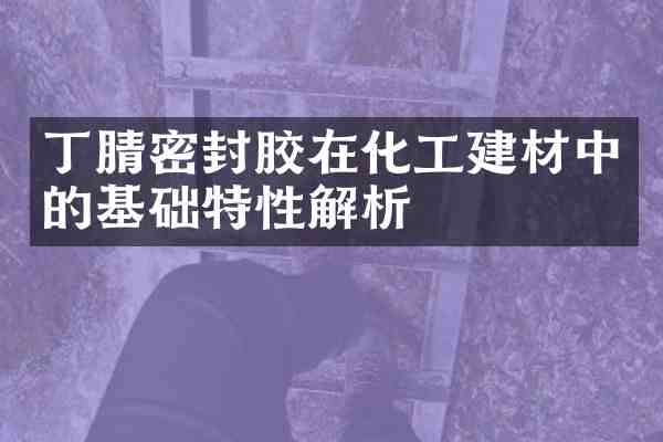 密封胶在化工建材中的基础特性解析