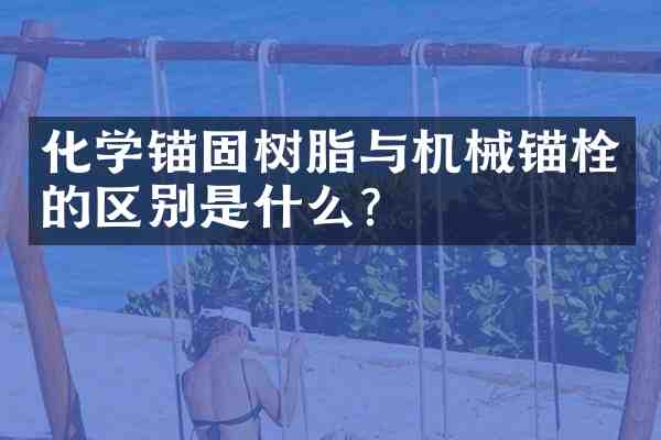 化学锚固树脂与机械锚栓的区别是什么?