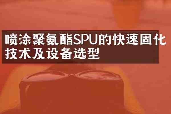 喷涂聚氨酯SPU的快速固化技术及设备选型