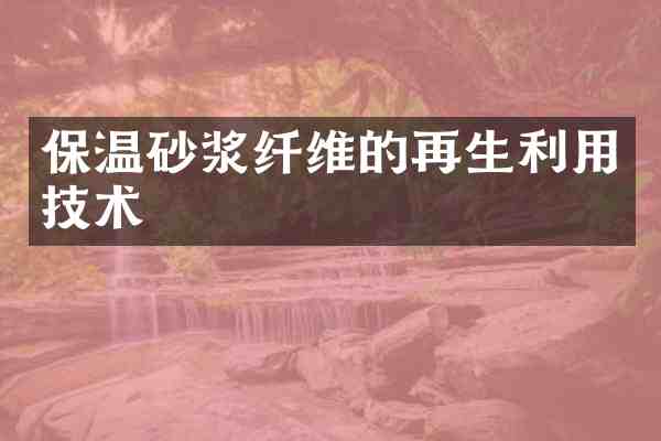 保温砂浆纤维的再生利用技术