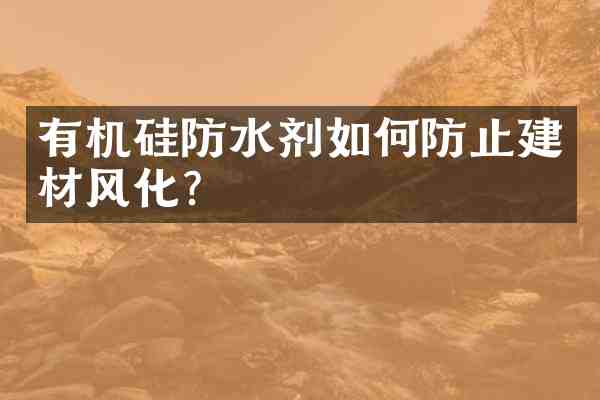 有机硅防水剂如何防止建材风化？