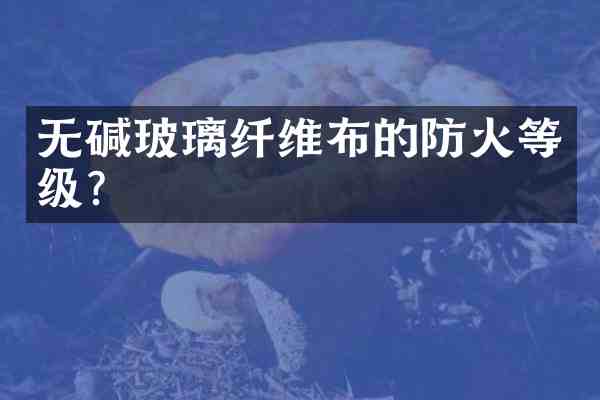 无碱玻璃纤维布的防火等级?