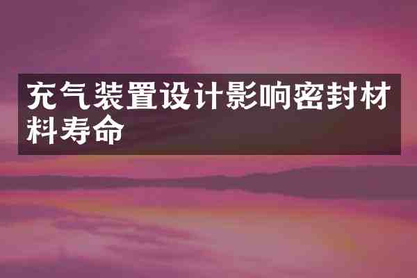充气装置设计影响密封材料寿命