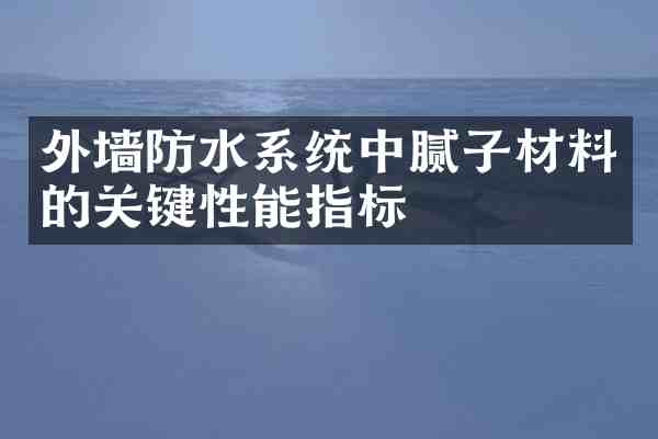 外墙防水系统中腻子材料的关键性能指标