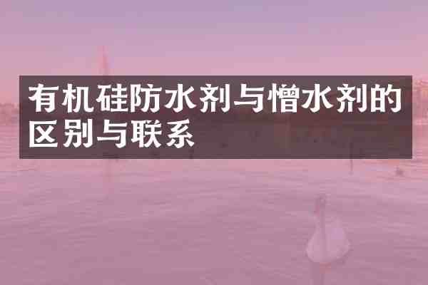 有机硅防水剂与憎水剂的区别与联系