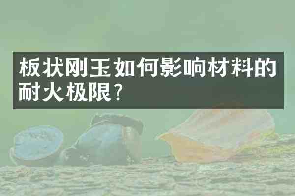 板状刚玉如何影响材料的耐火极限?