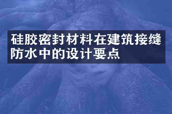 硅胶密封材料在建筑接缝防水中的设计要点