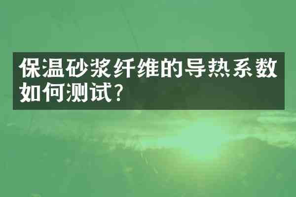 保温砂浆纤维的导热系数如何测试?