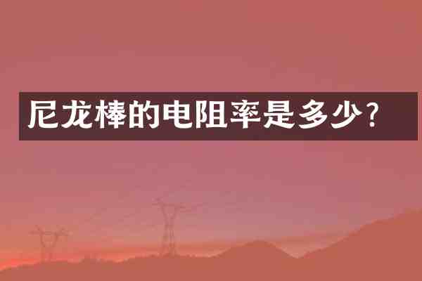 尼龙棒的电阻率是多少？