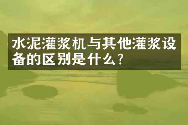 水泥灌浆机与其他灌浆设备的区别是什么?