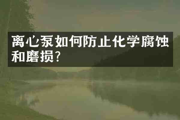 离心泵如何防止化学腐蚀和磨损?