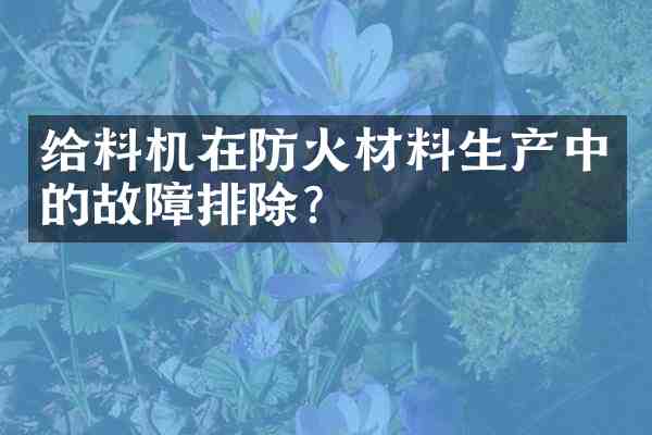 给料机在防火材料生产中的故障排除?