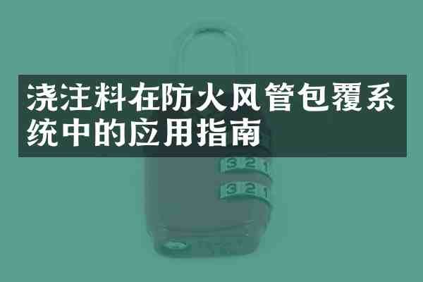 浇注料在防火风管包覆系统中的应用指南