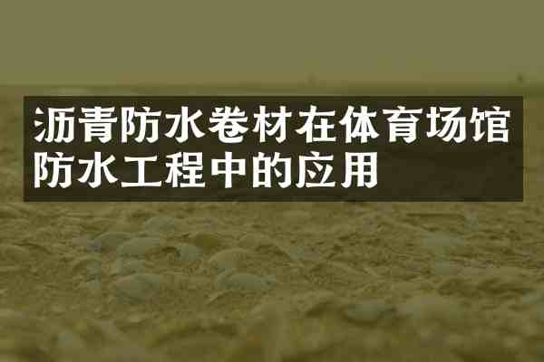 沥青防水卷材在体育场馆防水工程中的应用