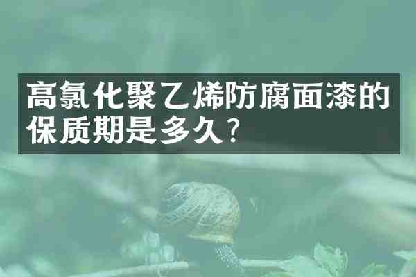 高氯化聚乙烯防腐面漆的保质期是多久?