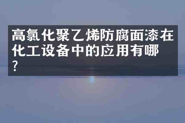 高氯化聚乙烯防腐面漆在化工设备中的应用有哪些?