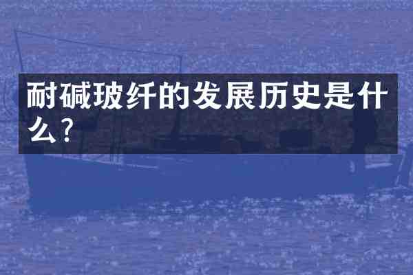 耐碱玻纤的发展历史是什么？