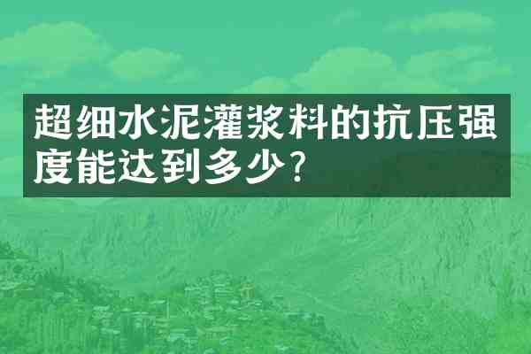 超细水泥灌浆料的抗压强度能达到多少?