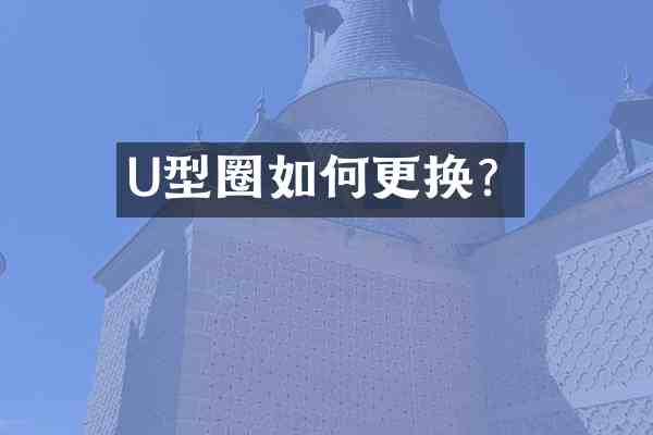 U型圈如何更换?