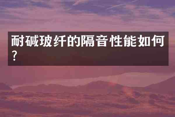 耐碱玻纤的隔音性能如何?