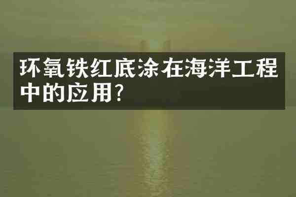 环氧铁红底涂在海洋工程中的应用?