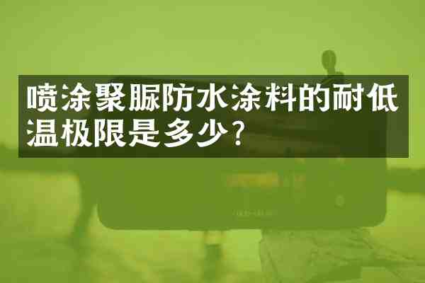 喷涂聚脲防水涂料的耐低温极限是多少?