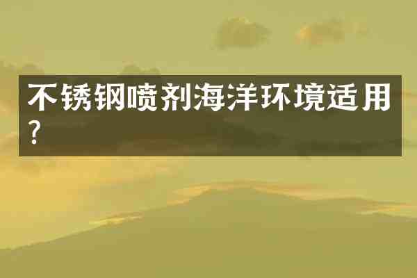 不锈钢喷剂海洋环境适用?