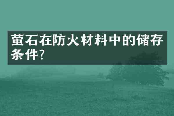 萤石在防火材料中的储存条件？