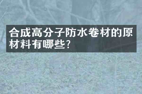 合成高分子防水卷材的原材料有哪些?