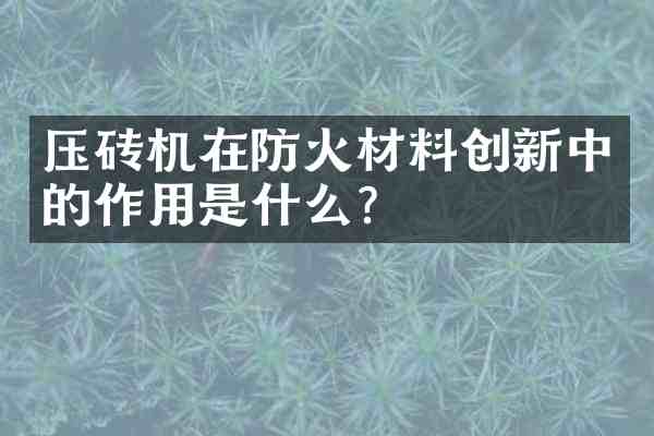 压砖机在防火材料创新中的作用是什么？