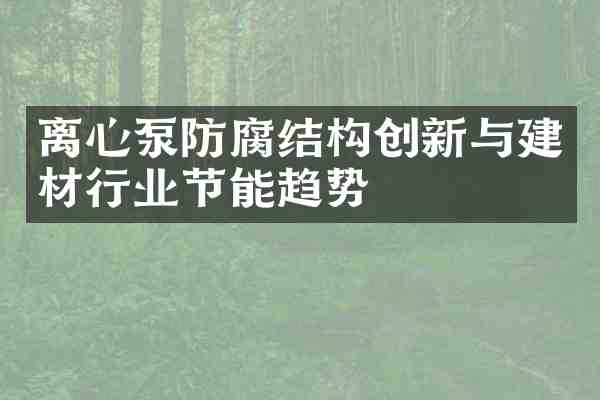 离心泵防腐结构创新与建材行业节能趋势