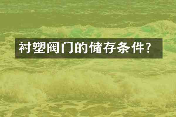 衬塑阀门的储存条件?