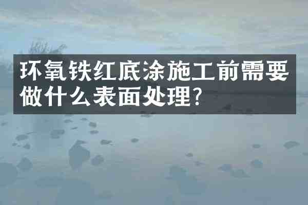 环氧铁红底涂施工前需要做什么表面处理?