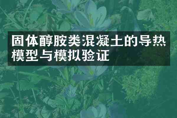 固体醇胺类混凝土的导热模型与模拟验证