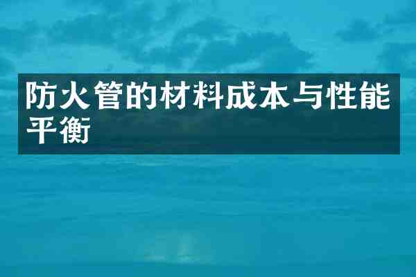防火管的材料成本与性能平衡