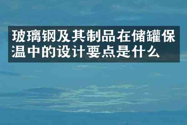 玻璃钢及其制品在储罐保温中的设计要点是什么?