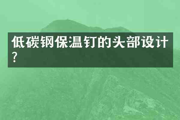 低碳钢保温钉的头部设计?